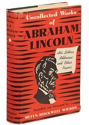 Uncollected Works of Abraham Lincoln; His Letters, Addresses and Other Papers