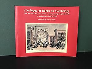 Catalogue of Books on Cambridge: The University, the Town and the Country, Arranged Alphabeticall...