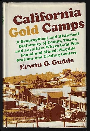 California Gold Camps. A Geographical and Historical Dictionary of Camps, Towns, and Localities W...