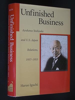 Unfinished Business: Ayukawa Yoshisuke and U.S.-Japan Relations, 1937-1953