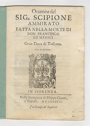 Orazione del Sig. Scipione Ammirato fatta nella morte di don Francesco de Medici, Gran Duca di To...