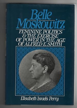 Belle Moskowitz Feminine Politics and the Exercise of Power in the Age of Alfred E. Smith