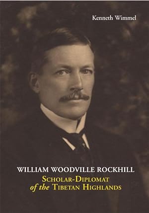 William Woodville Rockhill: Scholar Diplomat of the Tibetan Highlands