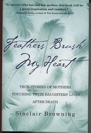 FEATHERS BRUSH MY HEART : TRUE STORIES OF MOTHERS TOUCHING THEIR DAUGHTERS' LIVES AFTER DEATH