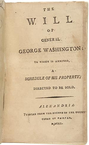 THE WILL OF GENERAL GEORGE WASHINGTON: TO WHICH IS ANNEXED, A SCHEDULE OF HIS PROPERTY, DIRECTED ...