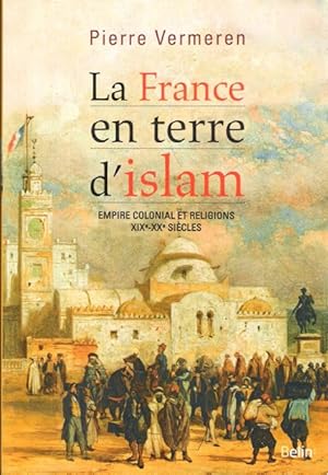 La France En Terre D'Islam : Empire Colonial et Religions XIX° - XX° Siècles