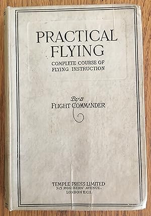 PRACTICAL FLYING: Complete Course of Flying Instruction.dealing with the Most Recently Adopted Me...