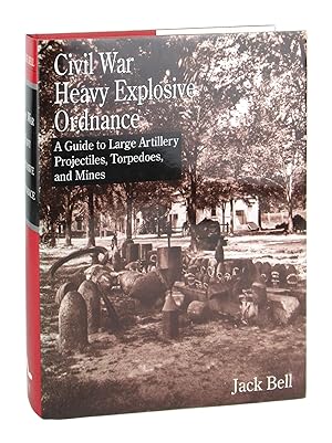 Civil War Heavy Explosive Ordnance: A Guide to Large Artillery, Projectiles, Torpedoes, and Mines