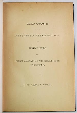 THE STORY OF THE ATTEMPTED ASSASSINATION OF JUSTICE FIELD BY A FORMER ASSOCIATE ON THE SUPREME BE...