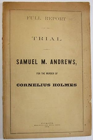 FULL REPORT OF THE TRIAL OF SAMUEL M. ANDREWS, FOR THE MURDER OF CORNELIUS HOLMES