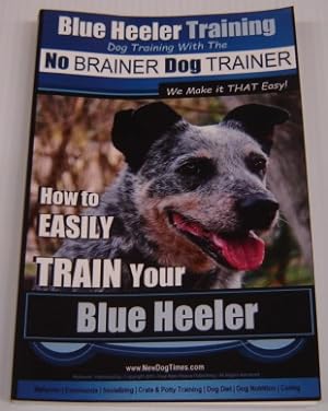 Blue Heeler Training: Dog Training With The No Brainer Dog Trainer: How To Easily Train Your Blue...