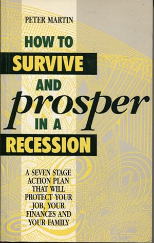 How to survive and prosper in a recession A seven stage action plan that will protect your job, y...