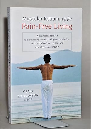 Muscular Retraining for Pain-Free Living: A practical approach to eliminating chronic back pain, ...