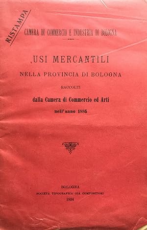 Usi mercantili nella provincia di Bologna raccolti dalla Camera di Commercio ed Arti nell'anno 1885