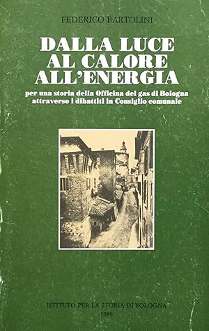 Dalla luce al calore all'energia. Per una storia della Officina del gas di Bologna attraverso i d...