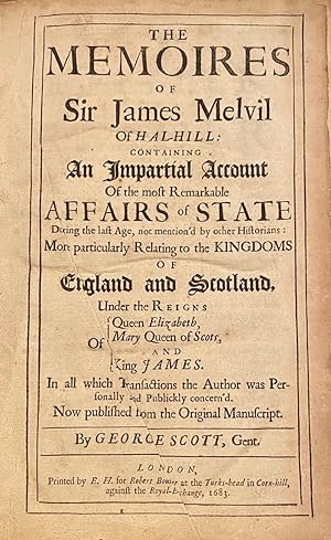 The Memories Of Sir James Melvil Of Hal-Hill: Containing An Impartial Account Of The Most Remarka...