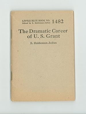 The Dramatic Career of U. S. Grant, by E. Haldeman- Julius. Little Blue Book # 1482. Ulysses S. G...