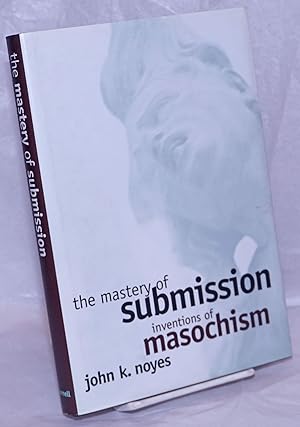 The Mastery of Submission: inventions of Masochism