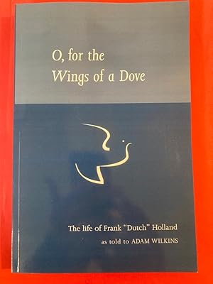 O, for the Wings of a Dove. The Life of Frank "Dutch" Holland.