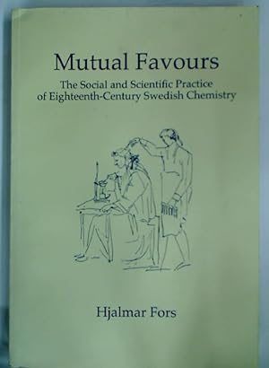 Mutual Favours: The Social and Scientific Practice of Eighteenth-Century Swedish Chemistry.