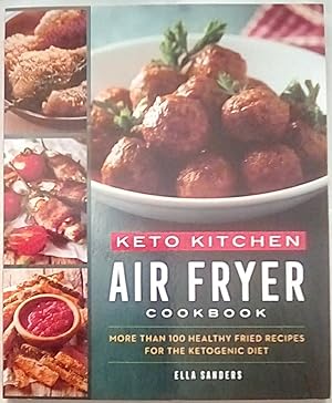 Keto Kitchen: Air Fryer Cookbook: Over 100 Healthy Fried Recipes for the Ketogenic Diet