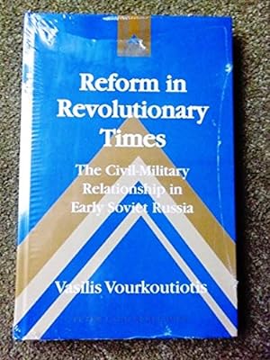 Reform in Revolutionary Times: The Civil-Military Relationship in Early Soviet Russia (Studies in...