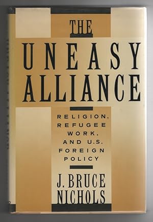 The Uneasy Alliance Religion, Refugee Work, and U. S. Foreign Policy