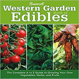 Western Garden Book of Edibles: The Complete A-Z Guide to Growing Your Own Vegetables, Herbs, and...