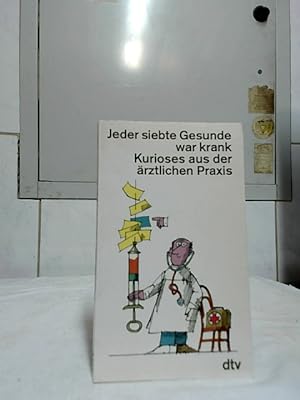 Jeder siebte Gesunde war krank : Kurioses aus der ärztlichen Praxis. hrsg. von Bernd Ellermann / ...