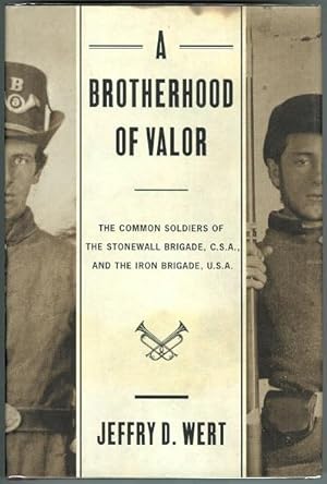 A BROTHERHOOD OF VALOR: THE COMMON SOLDIERS OF THE STONEWALL BRIGADE, C.S.A, AND THE IRON BRIGADE...