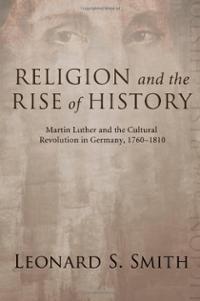 Religion and the Rise of History. Martin Luther and the Cultural Revolution in Germanu, 1760-1810