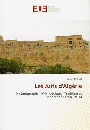 Les Juifs d'Algérie: Historiographie, Méthodologie, Tradition et Modernité (1750-1914)