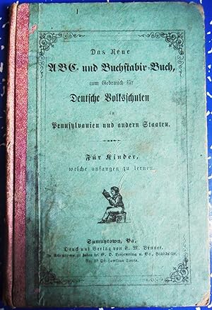 Das Neue ABC Und Buchstabir-Buch, Zum Gebrauch Fur Deutsche Volksschulen in Pennsylvanien Und And...