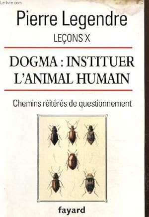 Leçons X : Dogma, instituer l'animal humain - Chemins réitérés de questionnement
