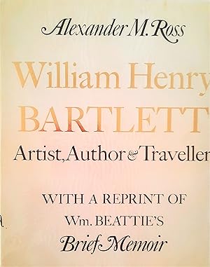 . William Henry Bartlett: Artist, Author & Traveller. With a reprint of Wm Beattie's Brief Memoir