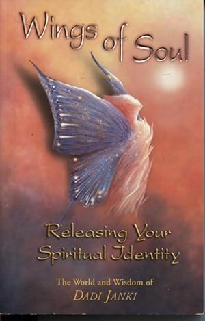 WINGS OF SOUL : RELEASING YOUR SPIRITUAL IDENTITY THE WORLD AND WISDOM OF DADI JANKI