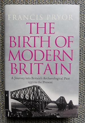 THE BIRTH OF MODERN BRITAIN. A JOURNEY INTO BRITAIN'S ARCHAEOLOGICAL PAST: 1550 TO THE PRESENT.