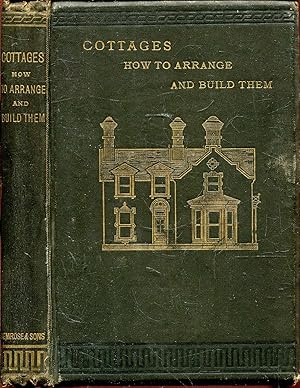 Cottages : How to Arrange and Build Them to ensure comfort, economy, and health, with hints on Fi...
