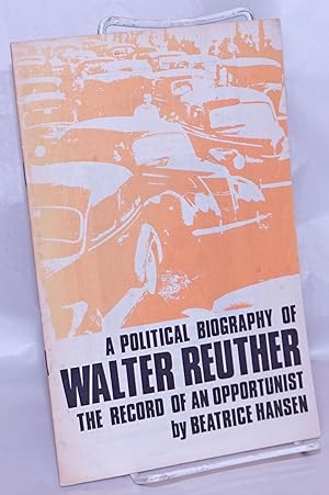A political biography of Walter Reuther: the record of an opportunist