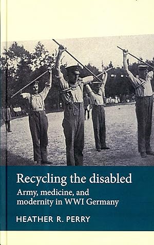 Recycling the Disabled: Army, Medicine and Modernity in WWI Germany
