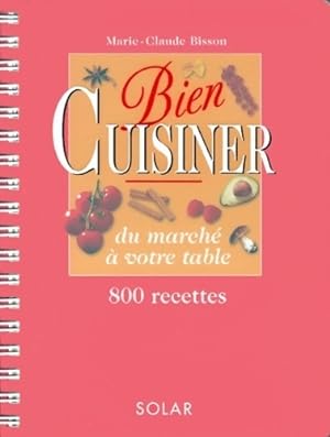BIen cuisiner. Du march    votre table. 800 recettes - Marie-Claude Bisson