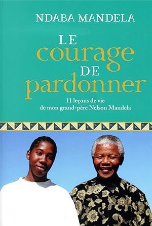 le courage de pardonner - 11 lecons de vie de mon grand-pere, nelson mandela