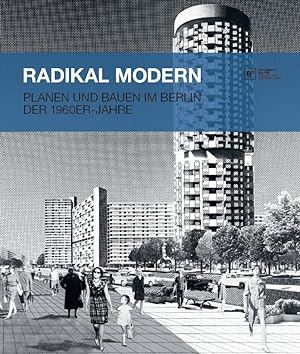 Radikal modern : Planen und Bauen im Berlin der 1960er-Jahre ; [anlässlich der Ausstellung Radika...
