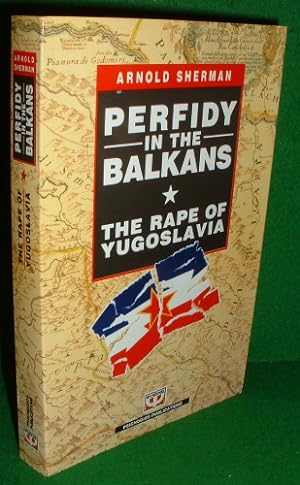 PERFIDY IN THE BALKANS - THE RAPE OF YUGOSLAVIA