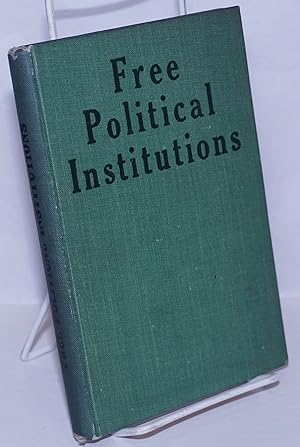 Free Political Institutions: their nature, essence and maintenance. An abridgment and rearrangeme...