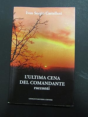 Ivan Sergio Castellani. L'ultima cena del comandante. racconti. Giorgio Tarantola Editore. 2013
