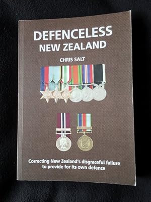 Defenceless New Zealand : correcting New Zealand's disgraceful failure to provide for its own def...