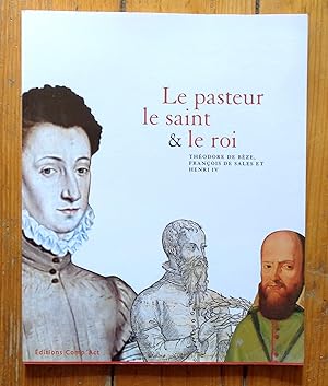 Le pasteur, le saint & le roi. Théodore de Bèze, François de Sales et Henri IV.