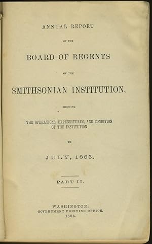 Annual Report of the Board of Regents of the Smithsonian Institution: July 1885 - Part II with pa...