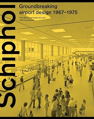 Schiphol : groundbreaking airport design, 1967-1975 / Paul Meurs, Isabel van Lent